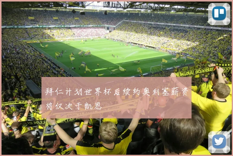 拜仁计划世界杯后续约奥利塞薪资将仅次于凯恩