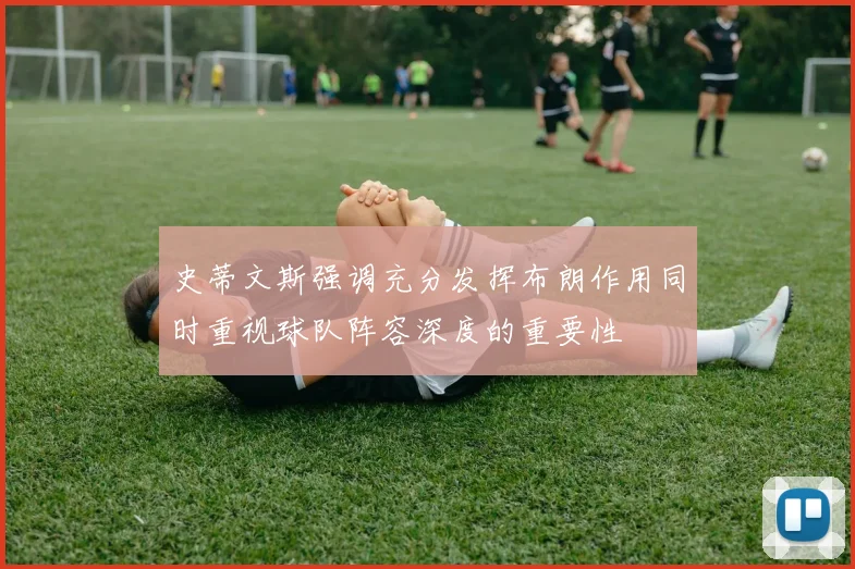 史蒂文斯强调充分发挥布朗作用同时重视球队阵容深度的重要性