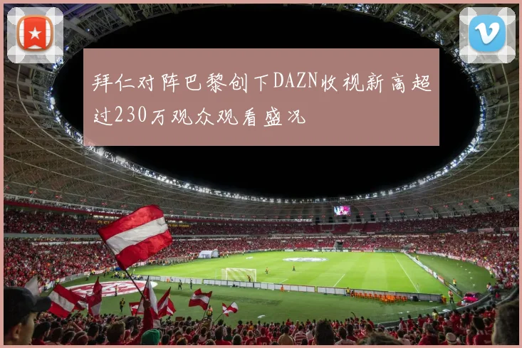 拜仁对阵巴黎创下DAZN收视新高超过230万观众观看盛况