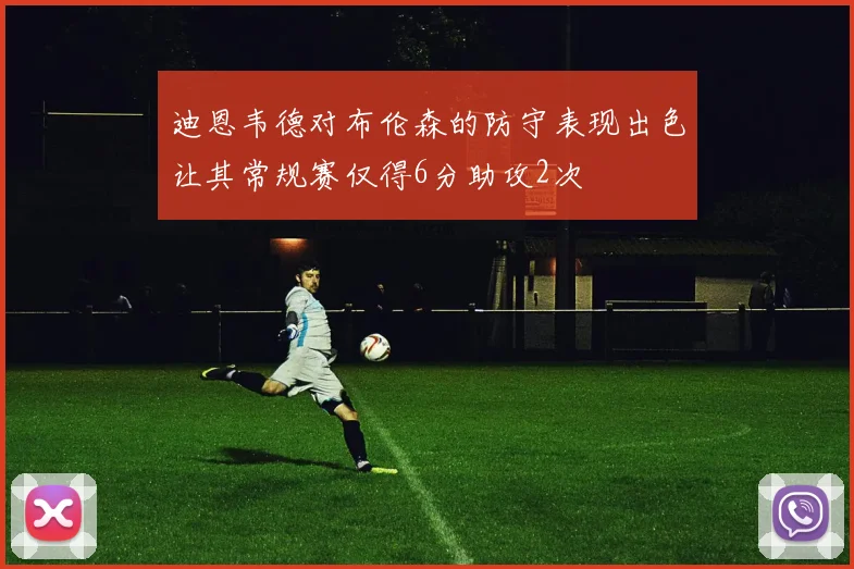 迪恩韦德对布伦森的防守表现出色让其常规赛仅得6分助攻2次