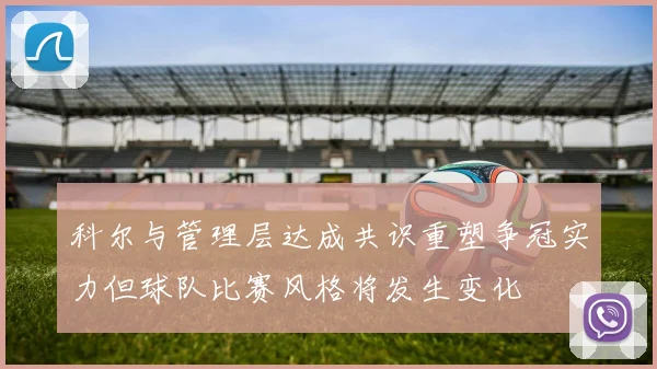 科尔与管理层达成共识重塑争冠实力但球队比赛风格将发生变化