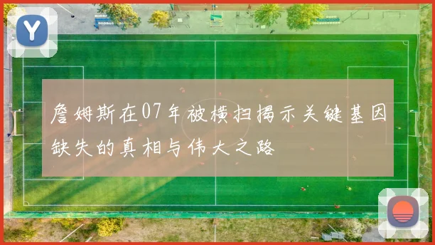 詹姆斯在07年被横扫揭示关键基因缺失的真相与伟大之路