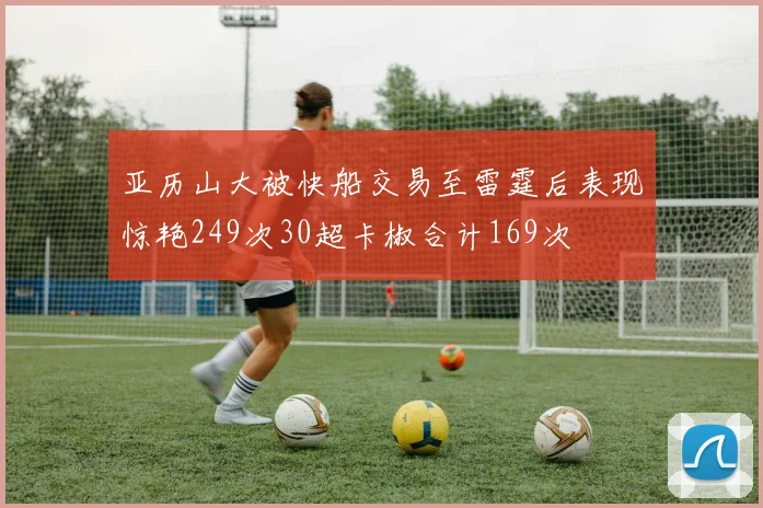 亚历山大被快船交易至雷霆后表现惊艳249次30超卡椒合计169次