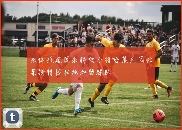 米体报道国米转向小将哈莱利因帕莱斯特拉拒绝加盟球队