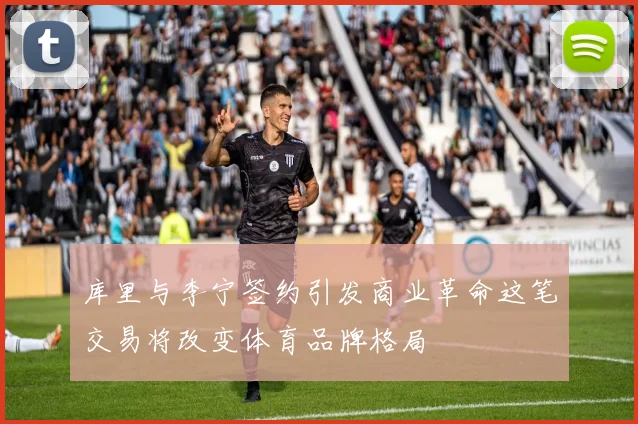 库里与李宁签约引发商业革命这笔交易将改变体育品牌格局