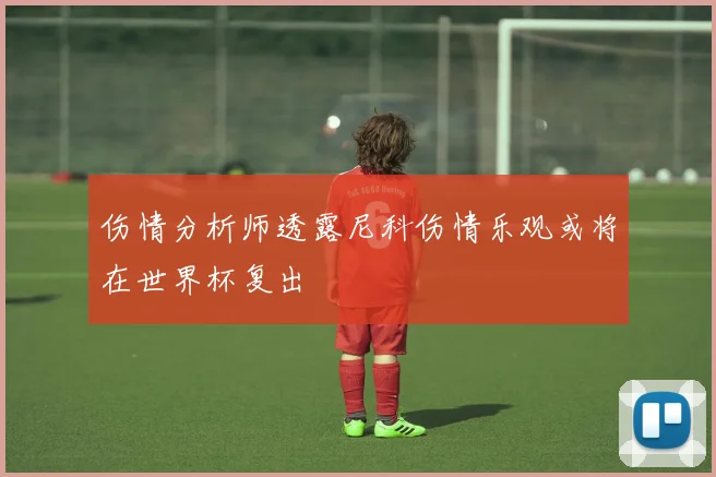 伤情分析师透露尼科伤情乐观或将在世界杯复出